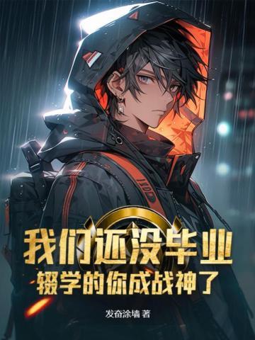 我们还没毕业辍学的你成战神了女主