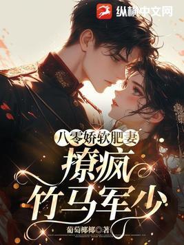 八零娇软肥妻撩疯竹马军少 葡萄椰椰