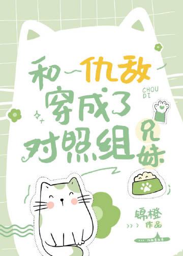 和仇敌穿成了对照组兄妹