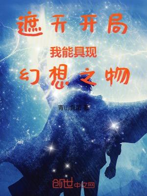 遮天开局我能具现幻想之物TXT