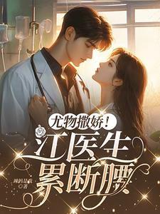 尤物撒娇江医生累断腰未删减