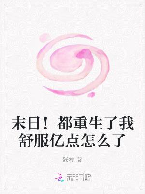 末日都重生了我舒服亿点怎么了免费阅读