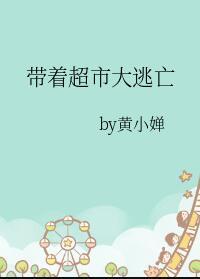 带着超市大逃亡黄小婵最新