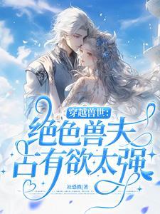 穿越兽世绝色兽夫占有欲太强动画