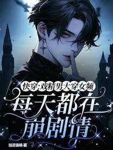 戏精男大穿女频!每天都在崩剧情
