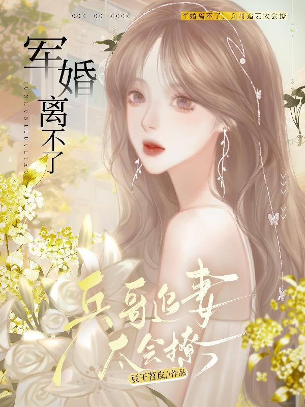 军婚离不了,兵哥追妻太会撩