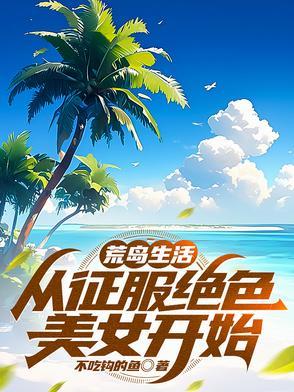 荒岛生活,从征服绝色美女开始