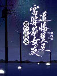 我绝症濒死,富婆前女友追悔莫及