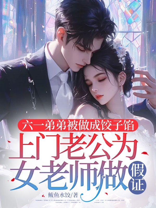 六一弟弟被做成饺子馅,上门老公为女老师做假证