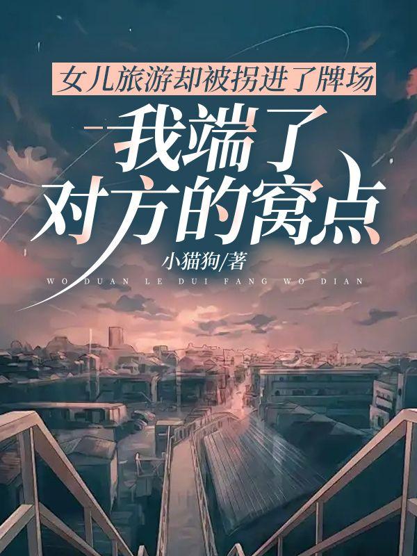 女儿旅游却被拐进了牌场,我端了对方的窝点