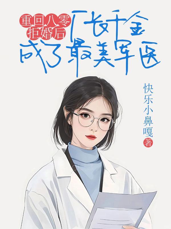 重回八零拒婚后,厂长千金成了最美军医