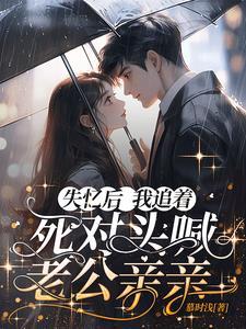 失忆后,我追着死对头喊老公亲亲