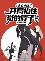 人在火影,开局掐住斑的脖子起舞