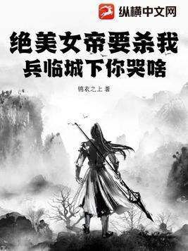 绝美女帝要杀我,兵临城下你哭啥?